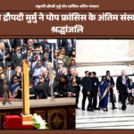 राष्ट्रपति द्रौपदी मुर्मु पोप फ्रांसिस अंतिम संस्कार समारोह में वेटिकन सिटी में