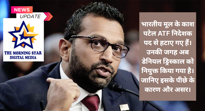 काश पटेल ATF निदेशक पद से हटाए गए ATF निदेशक के रूप में डेनियल ड्रिस्काल की नियुक्ति