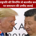 ट्रंप ने चीन के राष्ट्रपति शी जिनपिंग से बातचीत कर व्यापार टैरिफ पर समाधान की उम्मीद जताई