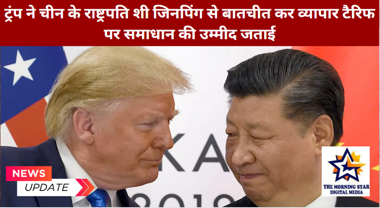 ट्रंप ने चीन के राष्ट्रपति शी जिनपिंग से बातचीत कर व्यापार टैरिफ पर समाधान की उम्मीद जताई