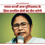 ममता बनर्जी आज मुर्शिदाबाद के हिंसा प्रभावित क्षेत्रों का दौरा करेंगी