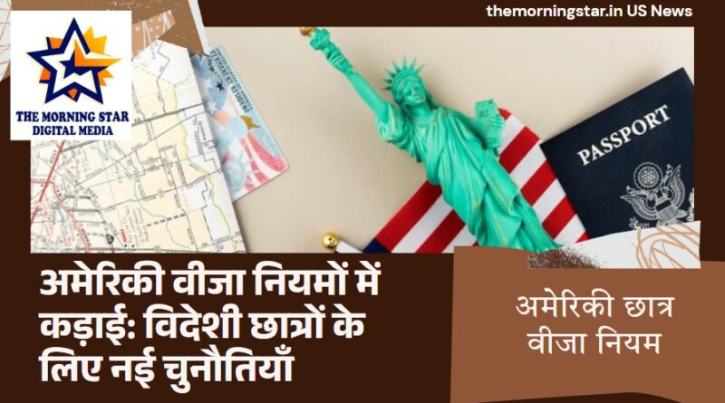 अमेरिकी वीजा नियमों में कड़ाई: विदेशी छात्रों के लिए नई चुनौतियाँ