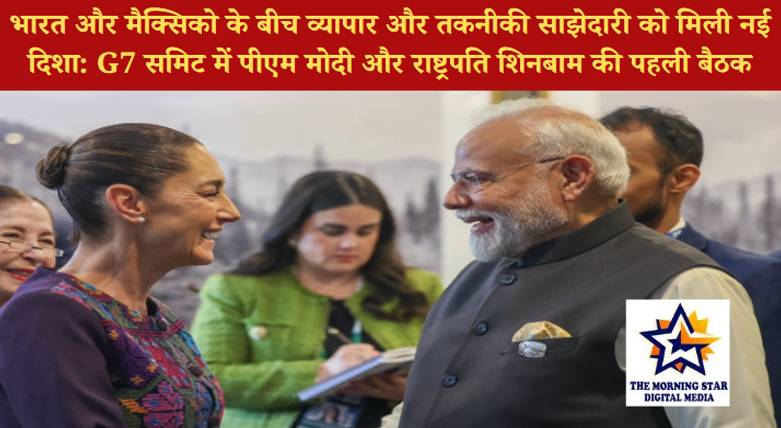 भारत और मैक्सिको के बीच व्यापार और तकनीकी साझेदारी को मिली नई दिशा: G7 समिट में पीएम मोदी और राष्ट्रपति शिनबाम की पहली बैठक
