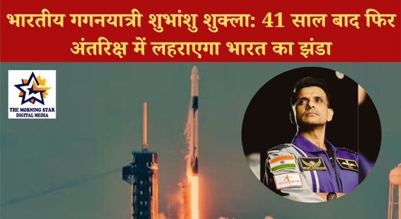 41 वर्षों बाद अंतरिक्ष में भारतीय गगनयात्री: शुभांशु शुक्ला का ऐतिहासिक मिशन शुरू