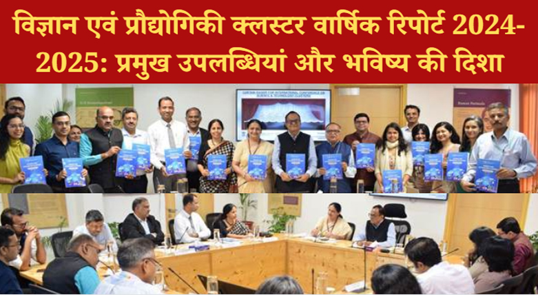 विज्ञान एवं प्रौद्योगिकी क्लस्टर वार्षिक रिपोर्ट 2024-2025 जारी: जानें मुख्य नवाचार और भविष्य की योजनाएं