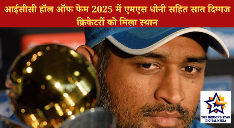 आईसीसी हॉल ऑफ फेम 2025 में एमएस धोनी सहित सात दिग्गज क्रिकेटरों को मिला स्थान