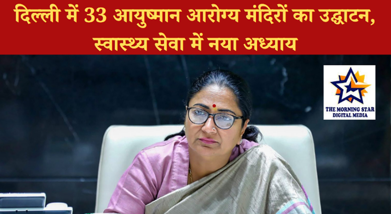 दिल्ली में 33 आयुष्मान आरोग्य मंदिरों का उद्घाटन, स्वास्थ्य सेवा में नया अध्याय