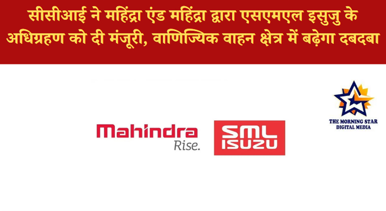 महिंद्रा एसएमएल इसुजु अधिग्रहण को CCI से मंजूरी: ऑटोमोबाइल उद्योग में अहम बदलाव की शुरुआत