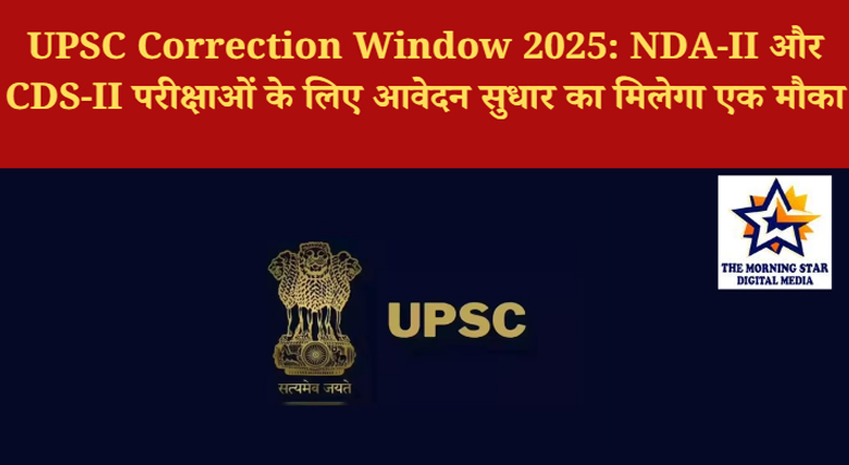 UPSC NDA-II और CDS-II परीक्षा 2025 के लिए Correction Window तीन दिन के लिए खुलेगी