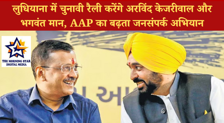 लुधियाना में चुनावी रैली करेंगे अरविंद केजरीवाल और भगवंत मान, AAP का बढ़ता जनसंपर्क अभियान