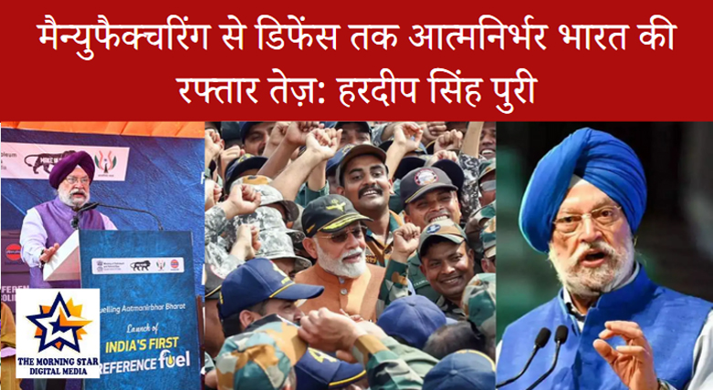मैन्युफैक्चरिंग से डिफेंस तक आत्मनिर्भर भारत की रफ्तार तेज़: हरदीप सिंह पुरी