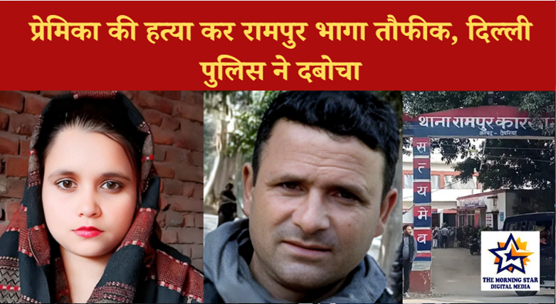 दिल्ली में प्रेमिका की हत्या के बाद रामपुर भागा तौफीक, पुलिस ने गिरफ्तार कर ले गई दिल्ली