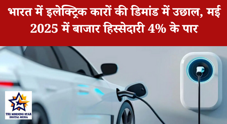 भारत में इलेक्ट्रिक कारों की डिमांड में उछाल, मई 2025 में बाजार हिस्सेदारी 4% के पार