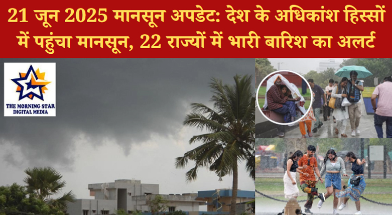 21 जून 2025 मानसून रिपोर्ट: भारत के 90% हिस्से में बारिश, 22 राज्यों में अलर्ट