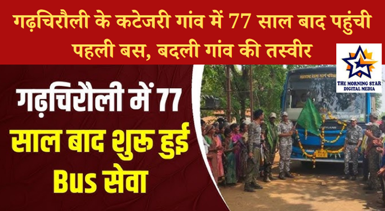 गढ़चिरौली के कटेजरी गांव में 77 साल बाद पहुंची पहली बस, बदली गांव की तस्वीर