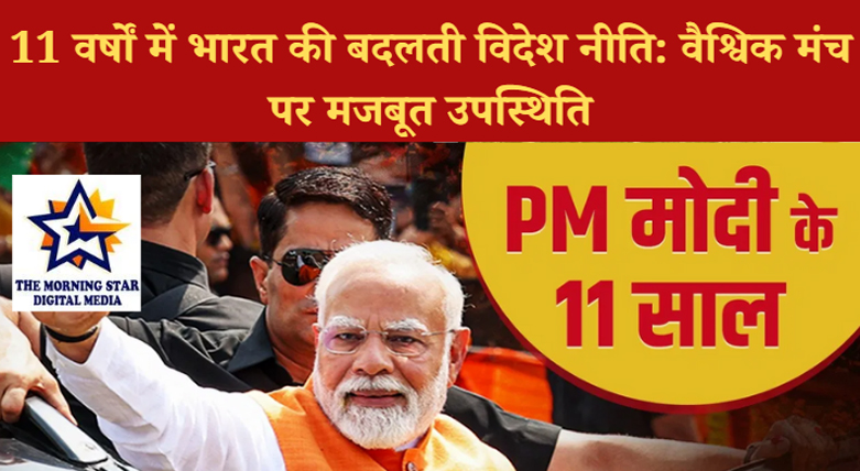 11 वर्षों में भारत की बदलती विदेश नीति: वैश्विक मंच पर मजबूत उपस्थिति