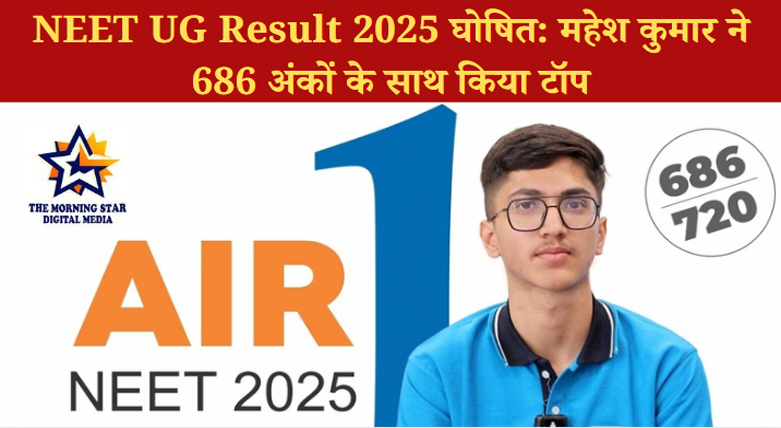 NEET UG Result 2025 घोषित: महेश कुमार ने 686 अंकों के साथ किया टॉप