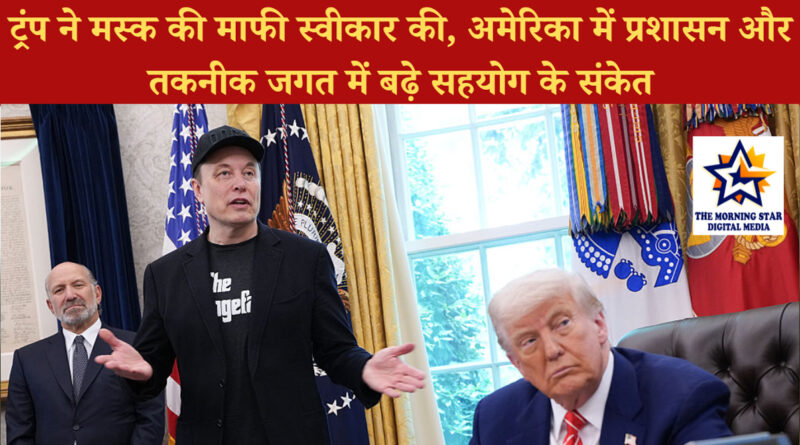 ट्रंप ने मस्क की माफी स्वीकार की: अमेरिका में तनाव घटा, सहयोग के संकेत