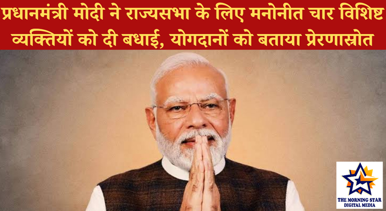 प्रधानमंत्री मोदी ने राज्यसभा के लिए मनोनीत चार विशिष्ट व्यक्तियों को दी बधाई, योगदानों को बताया प्रेरणास्रोत