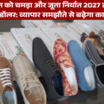 भारत-यूके व्यापार समझौते से चमड़ा और जूते का निर्यात तीन साल में होगा दोगुना