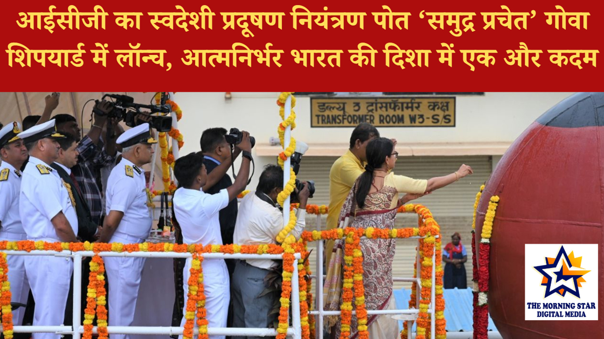 आईसीजी का स्वदेशी प्रदूषण नियंत्रण पोत ‘समुद्र प्रचेत’ गोवा शिपयार्ड में लॉन्च, आत्मनिर्भर भारत की दिशा में एक और कदम