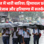 उत्तर भारत में भारी बारिश: हिमाचल प्रदेश, उत्तर प्रदेश, पंजाब और हरियाणा में सतर्कता जारी