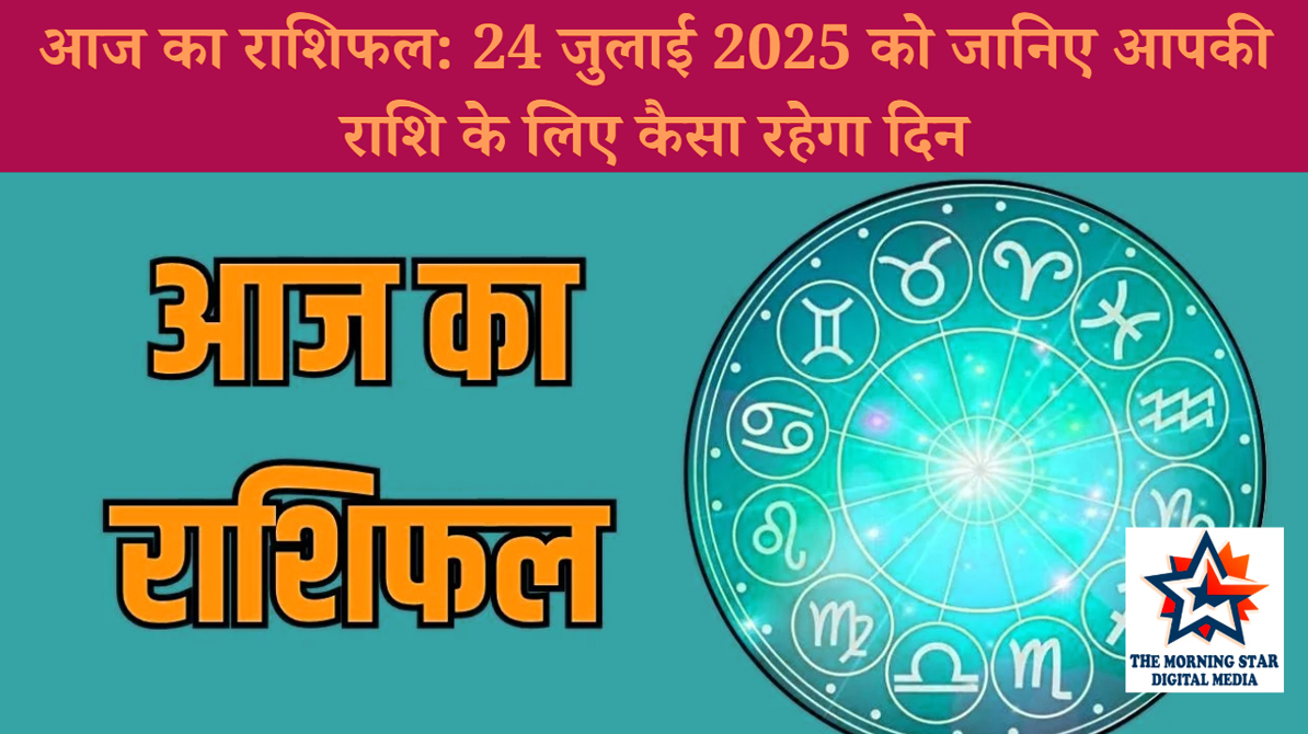 आज का राशिफल: 24 जुलाई 2025 को जानिए आपकी राशि के लिए कैसा रहेगा दिन