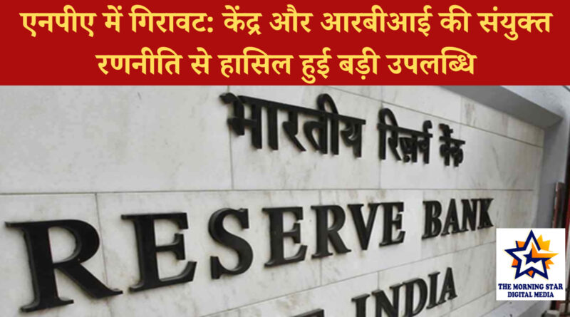 एनपीए में गिरावट: केंद्र और आरबीआई की संयुक्त रणनीति से हासिल हुई बड़ी उपलब्धि