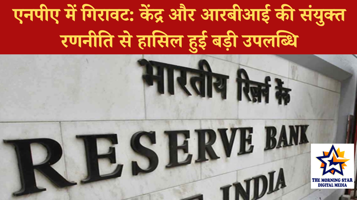 एनपीए में गिरावट: केंद्र और आरबीआई की संयुक्त रणनीति से हासिल हुई बड़ी उपलब्धि