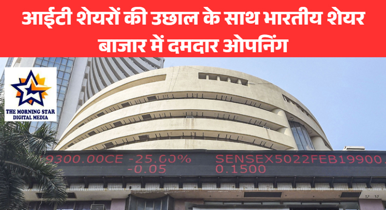 आईटी शेयरों की उछाल के साथ भारतीय शेयर बाजार में दमदार ओपनिंग