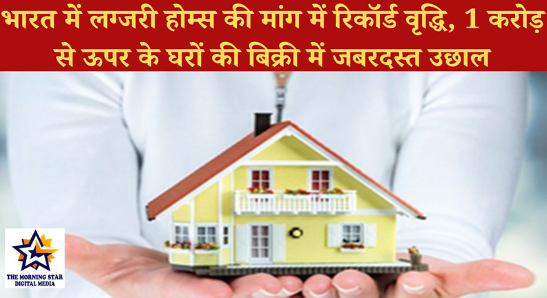 भारत में लग्जरी होम्स की बढ़ती मांग | 2025 में 1 करोड़ से ऊपर के घरों की बिक्री में उछाल