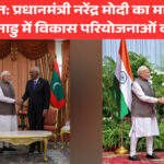 नई शुरुआत: प्रधानमंत्री नरेंद्र मोदी का मालदीव दौरा और तमिलनाडु में विकास परियोजनाओं का उद्घाटन