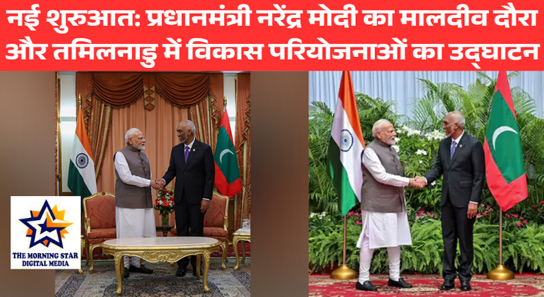 नई शुरुआत: प्रधानमंत्री नरेंद्र मोदी का मालदीव दौरा और तमिलनाडु में विकास परियोजनाओं का उद्घाटन