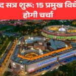 नया संसद सत्र शुरू: 15 प्रमुख विधेयकों पर होगी चर्चा