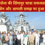 भारतीय नौसेना की सिंगापुर यात्रा सफलतापूर्वक पूर्ण, समुद्री सहयोग और आपसी समझ पर हुआ गहन संवाद