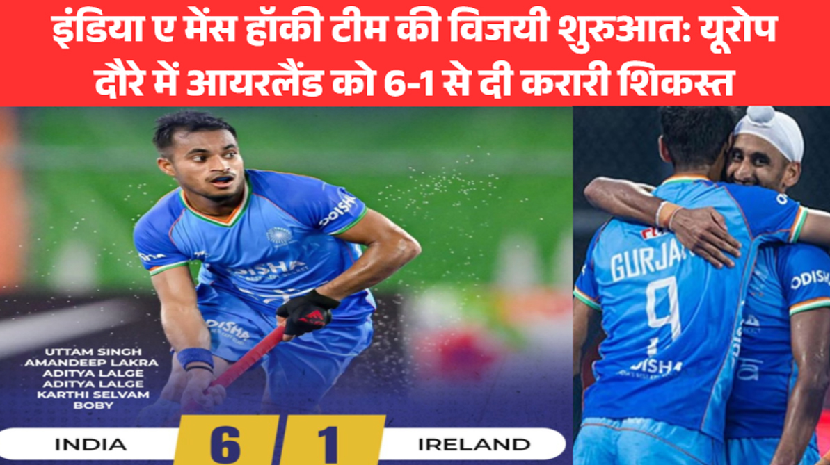 इंडिया ए मेंस हॉकी टीम की विजयी शुरुआत: यूरोप दौरे में आयरलैंड को 6-1 से दी करारी शिकस्त
