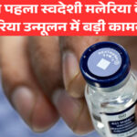 भारत का पहला स्वदेशी मलेरिया वैक्सीन: मलेरिया उन्मूलन की दिशा में बड़ा कदम