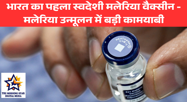 भारत का पहला स्वदेशी मलेरिया वैक्सीन: मलेरिया उन्मूलन की दिशा में बड़ा कदम