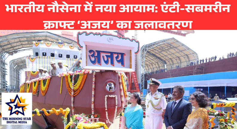 भारतीय नौसेना में नया आयाम: एंटी-सबमरीन क्राफ्ट ‘अजय’ का जलावतरण