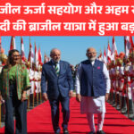 भारत ब्राजील ऊर्जा सहयोग और अहम समझौते: पीएम मोदी की ब्राजील यात्रा में हुआ बड़ा विस्तार