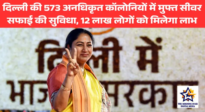दिल्ली की 573 अनधिकृत कॉलोनियों में मुफ्त सीवर सफाई की सुविधा, 12 लाख लोगों को मिलेगा लाभ
