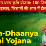 प्रधानमंत्री धन-धान्य कृषि योजना: 100 जिलों में आएगा खेती में बदलाव, किसानों की आय में होगा इजाफा