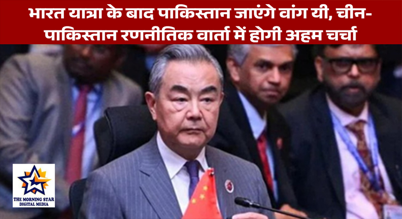 भारत यात्रा के बाद पाकिस्तान पहुंचेंगे वांग यी, चीन-पाक रिश्तों पर होगी रणनीतिक चर्चा