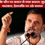 राहुल गांधी के चीन पर बयान से मचा बवाल: सुप्रीम कोर्ट की फटकार, देशभक्ति पर उठे सवाल