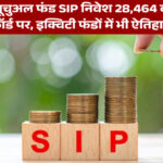 जुलाई में SIP निवेश रिकॉर्ड 28,464 करोड़ रुपये, इक्विटी फंडों में ऐतिहासिक बढ़त