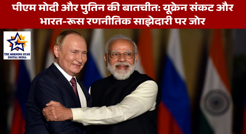 पीएम मोदी और पुतिन की बातचीत: यूक्रेन संकट और भारत-रूस रणनीतिक साझेदारी पर जोर