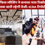 भारत में ऑफिस लीजिंग ने बनाया नया रिकॉर्ड, FY2026 तक जारी रहेगी तेजी: ICRA रिपोर्ट