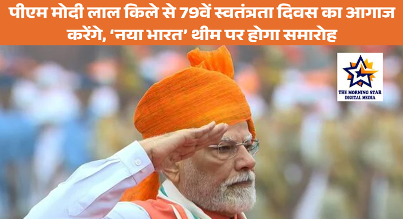 पीएम मोदी लाल किले से 79वें स्वतंत्रता दिवस समारोह का करेंगे शुभारंभ, ‘नया भारत’ थीम पर खास आयोजन