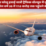 भारतीय घरेलू हवाई यात्री ट्रैफिक वॉल्यूम में वृद्धि का अनुमान, वित्त वर्ष 26 में 17.6 करोड़ तक पहुंचने की संभावना