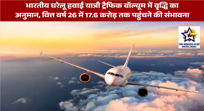भारतीय घरेलू हवाई यात्री ट्रैफिक वॉल्यूम में वृद्धि का अनुमान, वित्त वर्ष 26 में 17.6 करोड़ तक पहुंचने की संभावना
